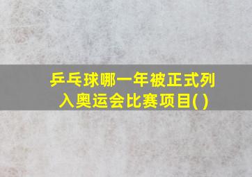 乒乓球哪一年被正式列入奥运会比赛项目( )